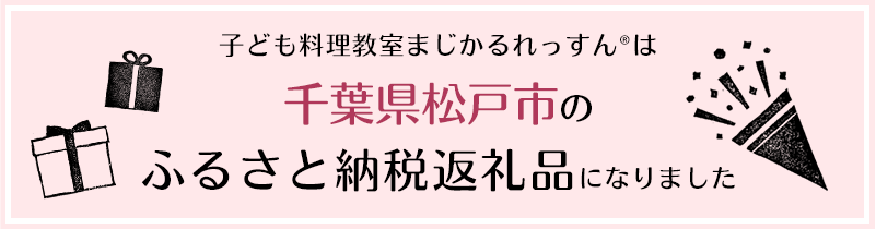 子ども料理教室まじかるれっすん®は千葉県松戸市のふるさと納税返礼品になりました