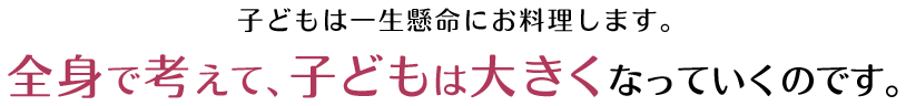 子どもは一生懸命にお料理します。 全身で考えて、こどもは大きくなっていくのです。