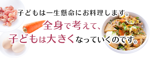 子どもは一生懸命にお料理します。 全身で考えて、こどもは大きくなっていくのです。